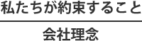 私たちが約束すること
会社理念