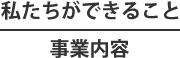 私たちができること
事業内容