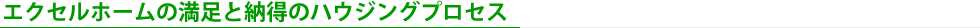 エクセルホームの満足と納得のハウジングプロセス