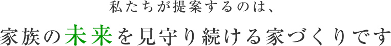 私たちが提案するのは、家族の未来を見守り続ける家づくりです