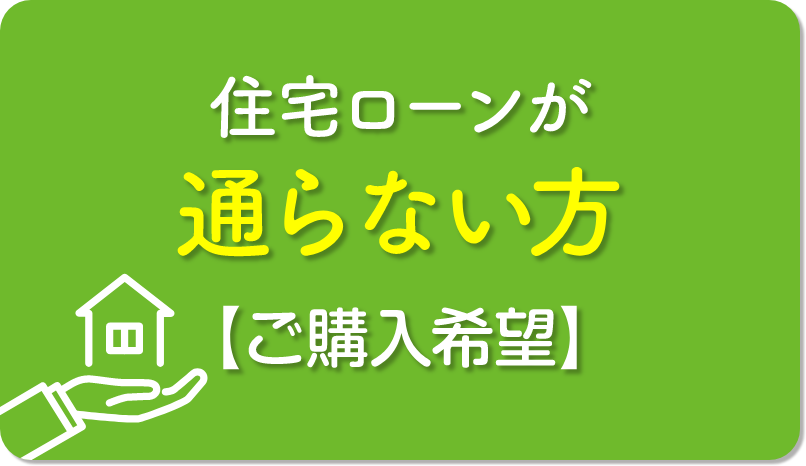 住宅ローンが通らない方【ご購入希望】