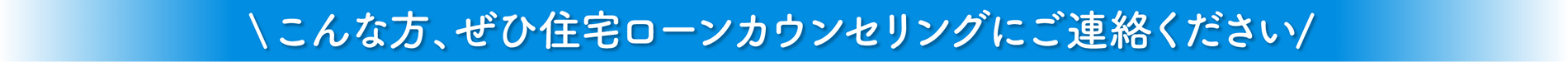 こんな方、ぜひ住宅ローンカウンセリングにご連絡ください